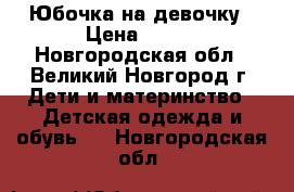 Юбочка на девочку › Цена ­ 120 - Новгородская обл., Великий Новгород г. Дети и материнство » Детская одежда и обувь   . Новгородская обл.